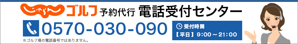 ゴルフ場電話予約専用ダイヤル　0570-030-090　※予約の変更、キャンセルは直接ゴルフ場へお電話ください。　受付時間：平日 9:00～21:00、休み 土日祝、年末年始